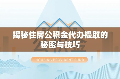 磐石揭秘住房公积金代办提取的秘密与技巧