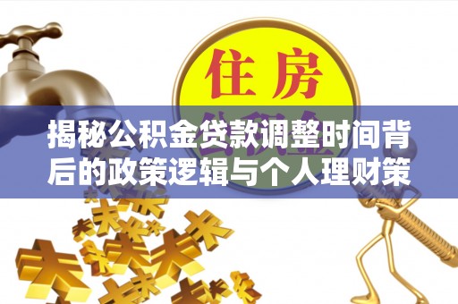 磐石揭秘公积金贷款调整时间背后的政策逻辑与个人理财策略