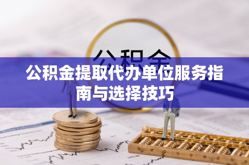磐石公积金提取代办单位服务指南与选择技巧