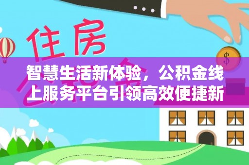 磐石智慧生活新体验，公积金线上服务平台引领高效便捷新时代