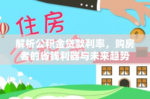 磐石解析公积金贷款利率，购房者的省钱利器与未来趋势