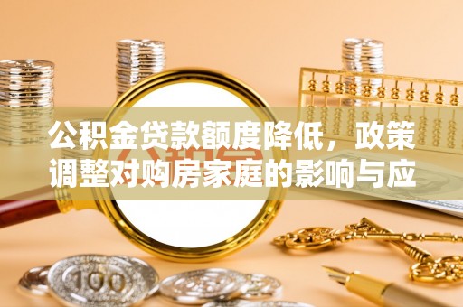 磐石公积金贷款额度降低，政策调整对购房家庭的影响与应对策略