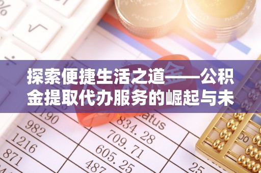 磐石探索便捷生活之道——公积金提取代办服务的崛起与未来