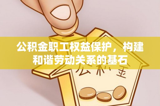 磐石公积金职工权益保护，构建和谐劳动关系的基石