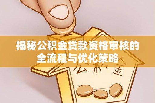 磐石揭秘公积金贷款资格审核的全流程与优化策略