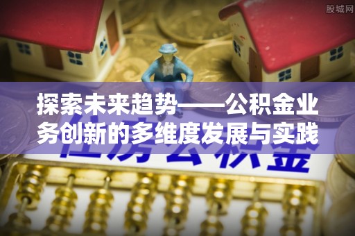 磐石探索未来趋势——公积金业务创新的多维度发展与实践