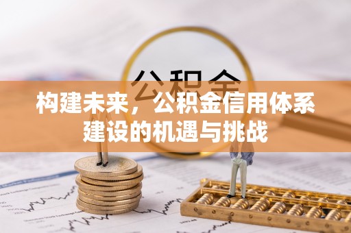 磐石构建未来，公积金信用体系建设的机遇与挑战