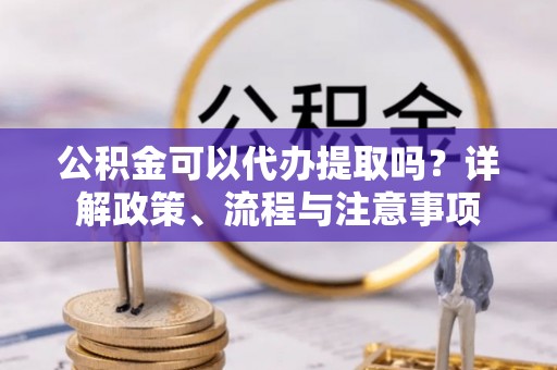 磐石公积金可以代办提取吗？详解政策、流程与注意事项