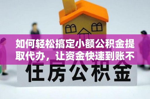 磐石如何轻松搞定小额公积金提取代办，让资金快速到账不是梦