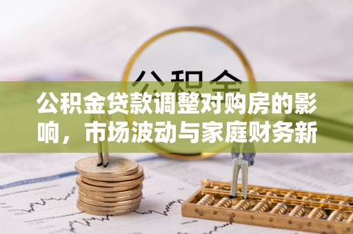 磐石公积金贷款调整对购房的影响，市场波动与家庭财务新趋势