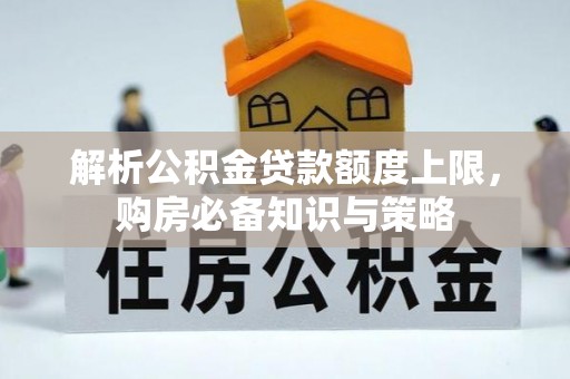 磐石解析公积金贷款额度上限，购房必备知识与策略