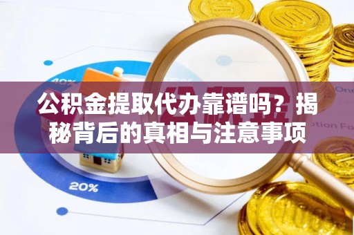 磐石公积金提取代办靠谱吗？揭秘背后的真相与注意事项