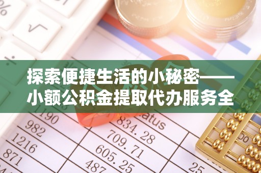 磐石探索便捷生活的小秘密——小额公积金提取代办服务全解析