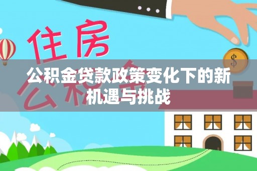 磐石公积金贷款政策变化下的新机遇与挑战