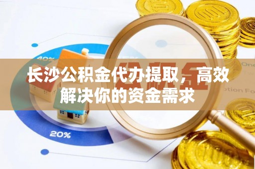 磐石长沙公积金代办提取，高效解决你的资金需求