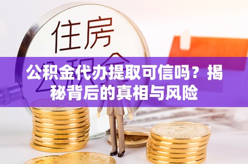 磐石公积金代办提取可信吗？揭秘背后的真相与风险