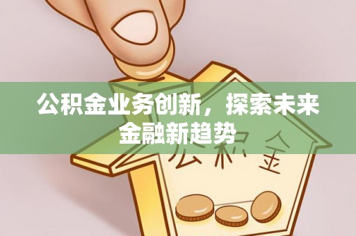 磐石公积金业务创新，探索未来金融新趋势