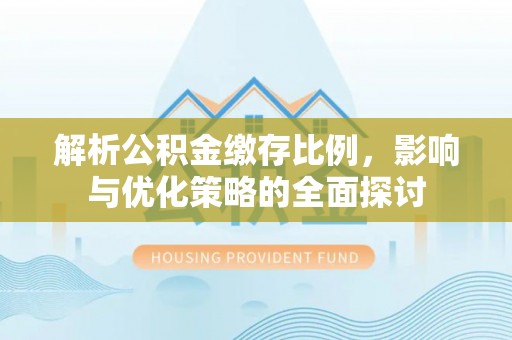 磐石解析公积金缴存比例，影响与优化策略的全面探讨
