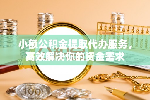 磐石小额公积金提取代办服务，高效解决你的资金需求