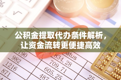 磐石公积金提取代办条件解析，让资金流转更便捷高效