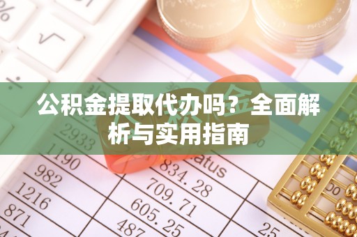 磐石公积金提取代办吗？全面解析与实用指南