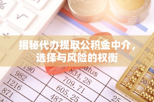 磐石揭秘代办提取公积金中介，选择与风险的权衡