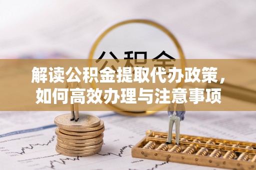 磐石解读公积金提取代办政策，如何高效办理与注意事项