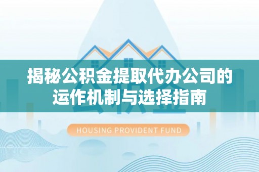 磐石揭秘公积金提取代办公司的运作机制与选择指南