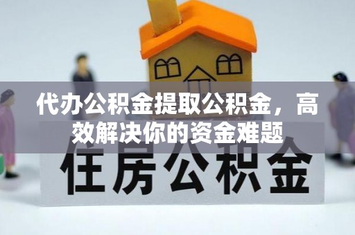 磐石代办公积金提取公积金，高效解决你的资金难题