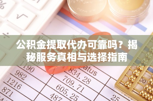 磐石公积金提取代办可靠吗？揭秘服务真相与选择指南