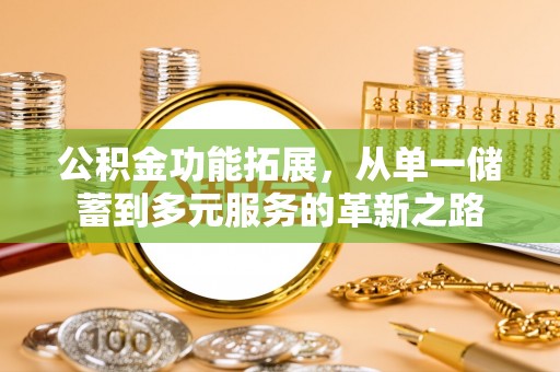磐石公积金功能拓展，从单一储蓄到多元服务的革新之路