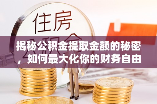 磐石揭秘公积金提取金额的秘密，如何最大化你的财务自由