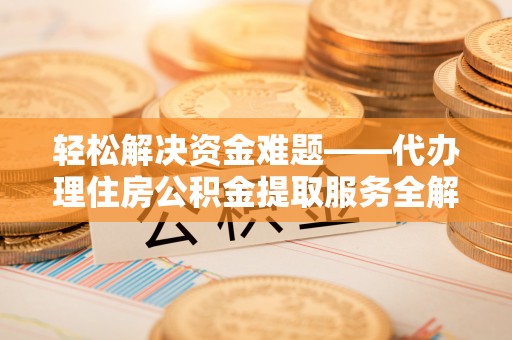 磐石轻松解决资金难题——代办理住房公积金提取服务全解析