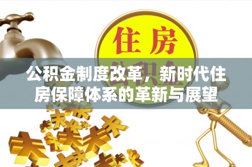 磐石公积金制度改革，新时代住房保障体系的革新与展望