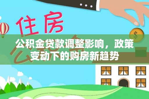 磐石公积金贷款调整影响，政策变动下的购房新趋势