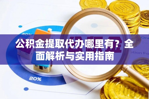 磐石公积金提取代办哪里有？全面解析与实用指南