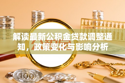磐石解读最新公积金贷款调整通知，政策变化与影响分析