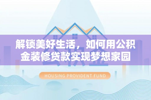 磐石解锁美好生活，如何用公积金装修贷款实现梦想家园