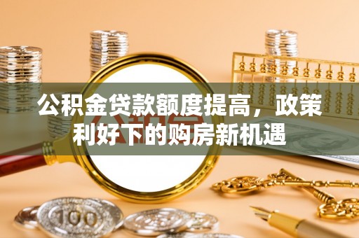 磐石公积金贷款额度提高，政策利好下的购房新机遇