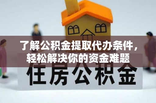 磐石了解公积金提取代办条件，轻松解决你的资金难题