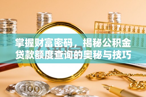 磐石掌握财富密码，揭秘公积金贷款额度查询的奥秘与技巧