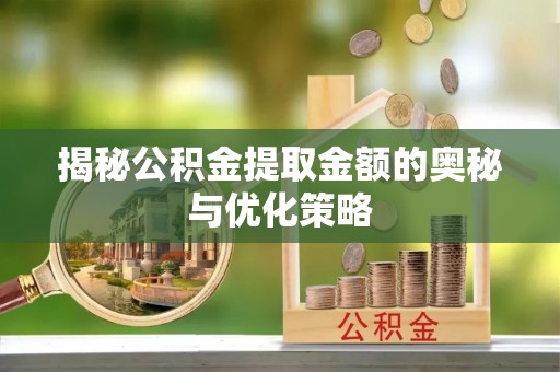 磐石揭秘公积金提取金额的奥秘与优化策略