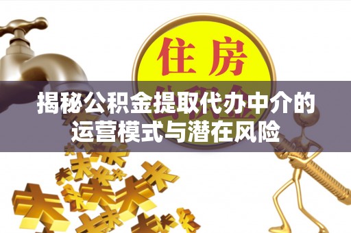 磐石揭秘公积金提取代办中介的运营模式与潜在风险