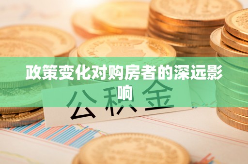 磐石政策变化对购房者的深远影响