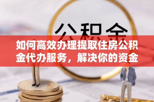 磐石如何高效办理提取住房公积金代办服务，解决你的资金需求