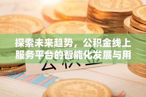 磐石探索未来趋势，公积金线上服务平台的智能化发展与用户便利性提升