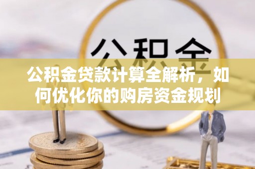 磐石公积金贷款计算全解析，如何优化你的购房资金规划