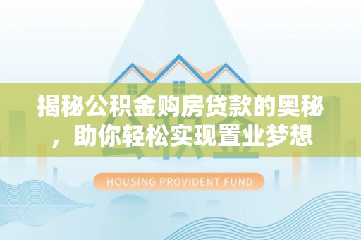 磐石揭秘公积金购房贷款的奥秘，助你轻松实现置业梦想