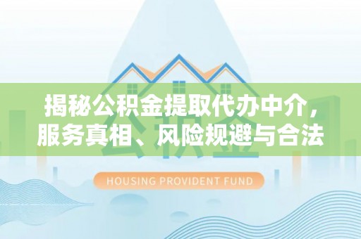 磐石揭秘公积金提取代办中介，服务真相、风险规避与合法途径