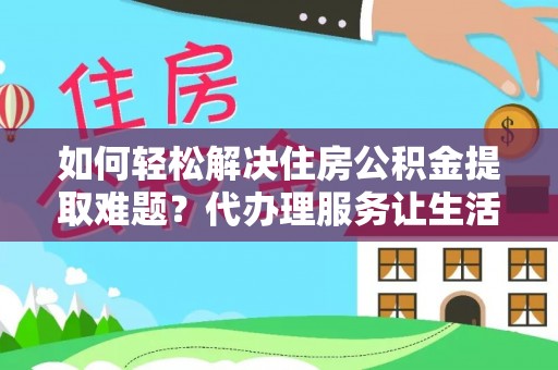 磐石如何轻松解决住房公积金提取难题？代办理服务让生活更简单